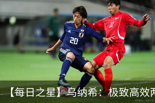 【每日之星】乌纳希：极致高效两箭穿心宣告重生 扛起摩洛哥