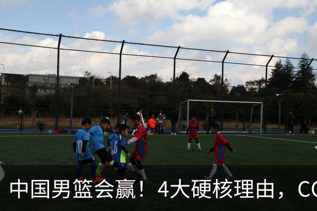 中国男篮会赢！4大硬核理由，CCTV5直播，赵继伟或继续打封闭上场
