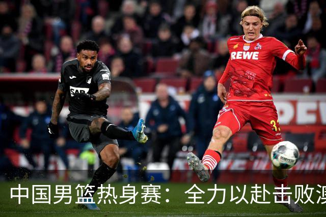 中国男篮热身赛：全力以赴击败澳大利亚，郭士强打造双塔阵容，央视直播