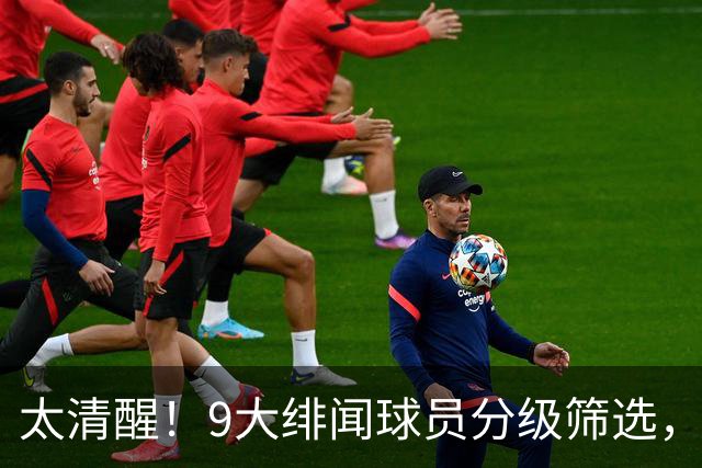 太清醒！9大绯闻球员分级筛选，阿森纳夏窗暗藏佛系玄机