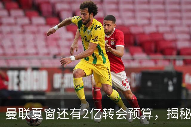曼联夏窗还有2亿转会预算，揭秘拉爵买人价格上限！恐无新援参与集训