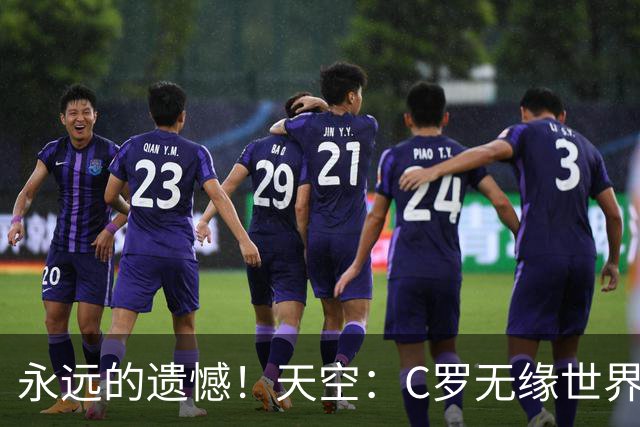 永远的遗憾！天空：C罗无缘世界杯冠军，标志着一个时代的结束