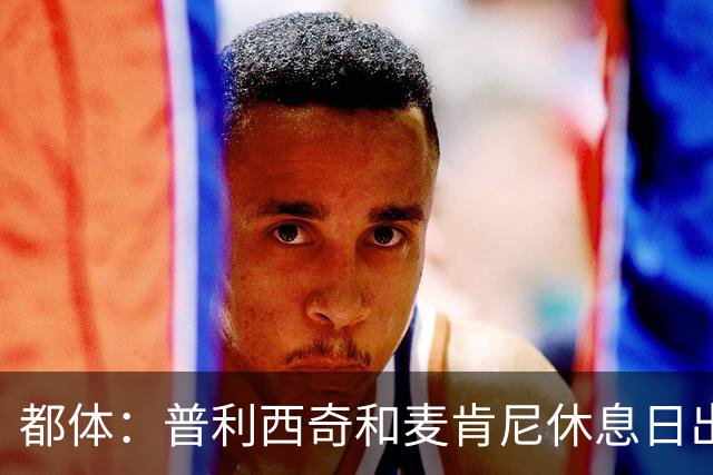 都体：普利西奇和麦肯尼休息日出门差点回不来，靠搭车才回到酒店