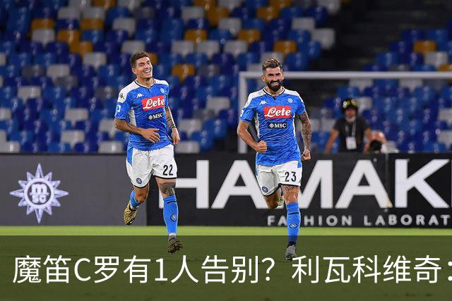 魔笛C罗有1人告别？利瓦科维奇：我们会全力以赴让魔笛继续走下去